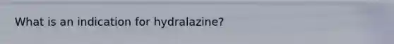 What is an indication for hydralazine?