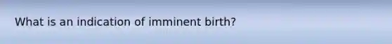 What is an indication of imminent birth?