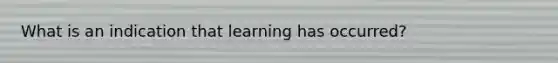 What is an indication that learning has occurred?