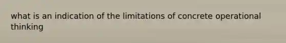 what is an indication of the limitations of concrete operational thinking