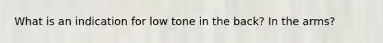 What is an indication for low tone in the back? In the arms?