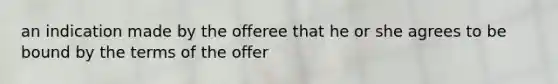 an indication made by the offeree that he or she agrees to be bound by the terms of the offer