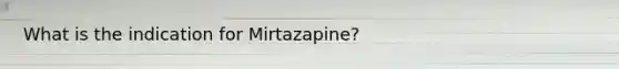 What is the indication for Mirtazapine?