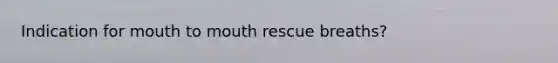 Indication for mouth to mouth rescue breaths?