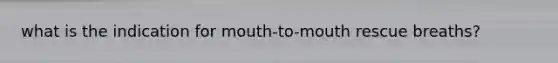 what is the indication for mouth-to-mouth rescue breaths?