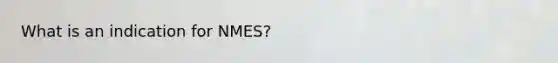 What is an indication for NMES?