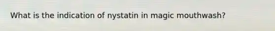 What is the indication of nystatin in magic mouthwash?