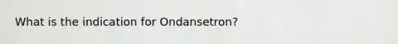 What is the indication for Ondansetron?