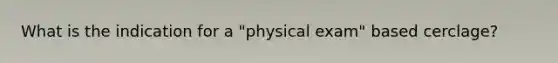 What is the indication for a "physical exam" based cerclage?