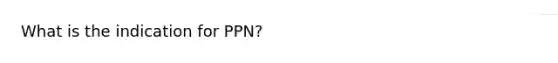 What is the indication for PPN?