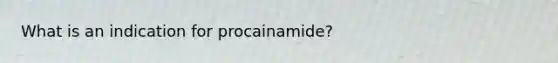 What is an indication for procainamide?