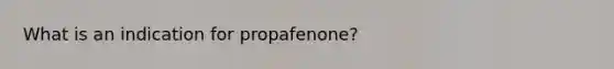 What is an indication for propafenone?