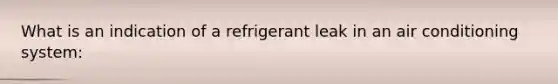 What is an indication of a refrigerant leak in an air conditioning system: