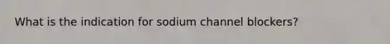 What is the indication for sodium channel blockers?