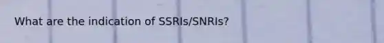 What are the indication of SSRIs/SNRIs?