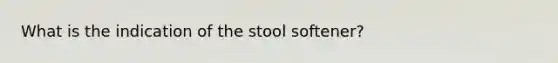 What is the indication of the stool softener?