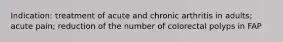 Indication: treatment of acute and chronic arthritis in adults; acute pain; reduction of the number of colorectal polyps in FAP