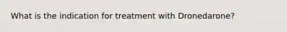 What is the indication for treatment with Dronedarone?