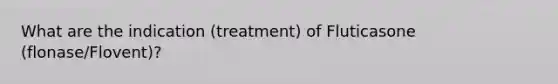 What are the indication (treatment) of Fluticasone (flonase/Flovent)?