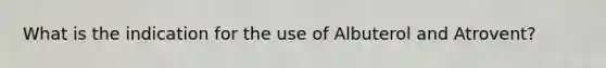 What is the indication for the use of Albuterol and Atrovent?