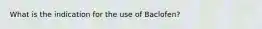What is the indication for the use of Baclofen?