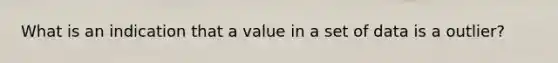 What is an indication that a value in a set of data is a outlier?