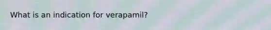 What is an indication for verapamil?