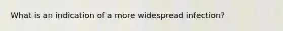 What is an indication of a more widespread infection?