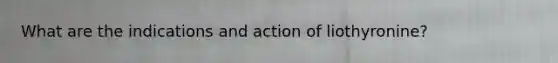 What are the indications and action of liothyronine?