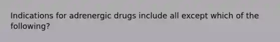 Indications for adrenergic drugs include all except which of the following?