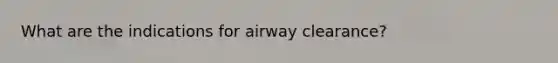 What are the indications for airway clearance?