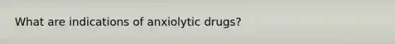 What are indications of anxiolytic drugs?