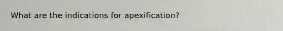 What are the indications for apexification?