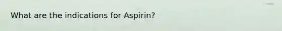 What are the indications for Aspirin?