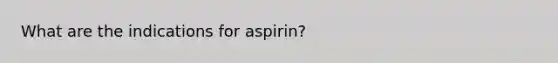 What are the indications for aspirin?