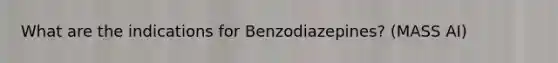 What are the indications for Benzodiazepines? (MASS AI)