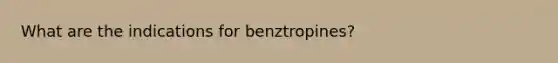 What are the indications for benztropines?