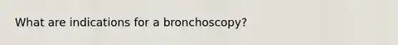 What are indications for a bronchoscopy?