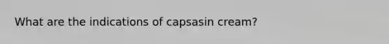 What are the indications of capsasin cream?