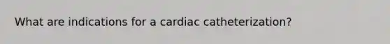 What are indications for a cardiac catheterization?