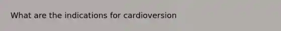 What are the indications for cardioversion