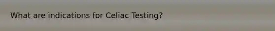 What are indications for Celiac Testing?