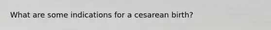 What are some indications for a cesarean birth?