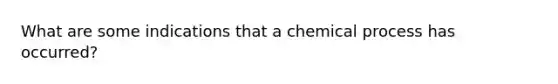 What are some indications that a chemical process has occurred?