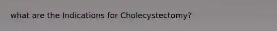 what are the Indications for Cholecystectomy?