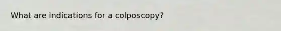 What are indications for a colposcopy?