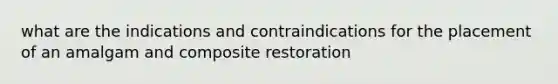 what are the indications and contraindications for the placement of an amalgam and composite restoration