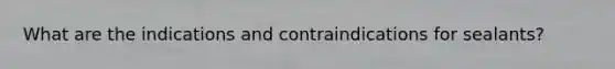 What are the indications and contraindications for sealants?