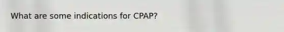 What are some indications for CPAP?