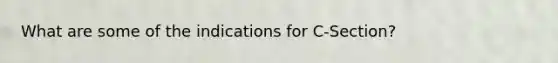 What are some of the indications for C-Section?